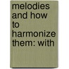 Melodies And How To Harmonize Them: With by Edmondstoune Duncan