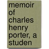 Memoir Of Charles Henry Porter, A Studen by E. Goodrich 1802-1873 Smith
