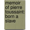 Memoir Of Pierre Toussaint: Born A Slave by Unknown