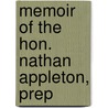 Memoir Of The Hon. Nathan Appleton, Prep by Unknown