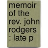 Memoir Of The Rev. John Rodgers : Late P by Samuel Miller