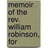 Memoir Of The Rev. William Robinson, For by Edward Robinson