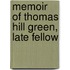 Memoir Of Thomas Hill Green, Late Fellow