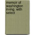 Memoir Of Washington Irving. With Select