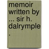 Memoir Written By ... Sir H. Dalrymple . by Hew Whitefoord Dalrymple