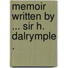 Memoir Written By ... Sir H. Dalrymple . door Hew Whitefoord Dalrymple