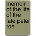 Memoir of the Life of the Late Peter Roe