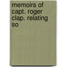 Memoirs Of Capt. Roger Clap. Relating So door Onbekend