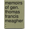 Memoirs Of Gen. Thomas Francis Meagher : by Unknown