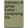 Memoirs Of James Hutton : Comprising The by Daniel Benham