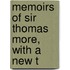 Memoirs Of Sir Thomas More, With A New T