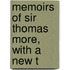 Memoirs Of Sir Thomas More, With A New T