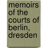 Memoirs Of The Courts Of Berlin, Dresden by Unknown