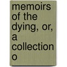 Memoirs Of The Dying, Or, A Collection O by See Notes Multiple Contributors