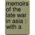 Memoirs Of The Late War In Asia : With A