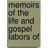Memoirs Of The Life And Gospel Labors Of by Unknown