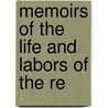 Memoirs Of The Life And Labors Of The Re by Unknown