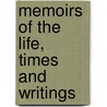 Memoirs Of The Life, Times And Writings by Unknown