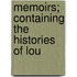 Memoirs; Containing The Histories Of Lou