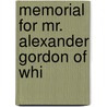 Memorial For Mr. Alexander Gordon Of Whi by Unknown