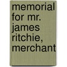 Memorial For Mr. James Ritchie, Merchant by James Ritchie