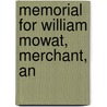 Memorial For William Mowat, Merchant, An by William Mowat