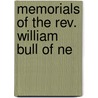 Memorials Of The Rev. William Bull Of Ne by Josiah Bull