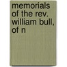 Memorials Of The Rev. William Bull, Of N by Josiah Bull