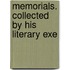 Memorials. Collected By His Literary Exe