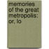 Memories Of The Great Metropolis: Or, Lo