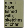Men I Have Fished With; Sketches Of Char by Fred Mather