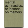 Mental Gymnastics: Or Lessons On Memory by Adam Miller