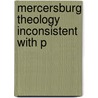 Mercersburg Theology Inconsistent With P by Benjamin Shroeder Schneck