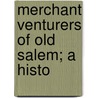 Merchant Venturers Of Old Salem; A Histo by Robert E.B. 1887 Peabody