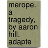 Merope. A Tragedy, By Aaron Hill. Adapte door Onbekend