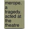 Merope. A Tragedy. Acted At The Theatre door Onbekend