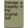 Merope. A Tragedy. In The Original Itali door Onbekend