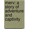 Merv: A Story Of Adventure And Captivity by Edmund O'Donovan