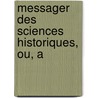 Messager Des Sciences Historiques, Ou, A by Unknown