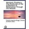 Messianic Prophecy; The Prediction Of Th by Charles Augustus Briggs