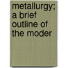 Metallurgy; A Brief Outline Of The Moder by William T.B. 1874 Hall