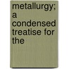 Metallurgy; A Condensed Treatise For The door Henry Wysor