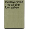 Metallwerkstatt - Metall eine Form geben by Hanna Fischer