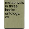 Metaphysic In Three Books : Ontology, Co by Rudolf Hermann Lotze