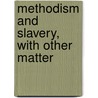 Methodism And Slavery, With Other Matter by Unknown