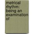 Metrical Rhythm: Being An Examination Of