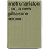 Metronariston : Or, A New Pleasure Recom
