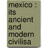 Mexico : Its Ancient And Modern Civilisa