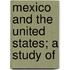 Mexico And The United States; A Study Of