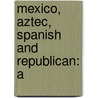 Mexico, Aztec, Spanish And Republican: A door Brantz Mayer